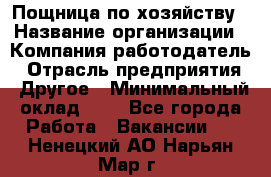 Пощница по хозяйству › Название организации ­ Компания-работодатель › Отрасль предприятия ­ Другое › Минимальный оклад ­ 1 - Все города Работа » Вакансии   . Ненецкий АО,Нарьян-Мар г.